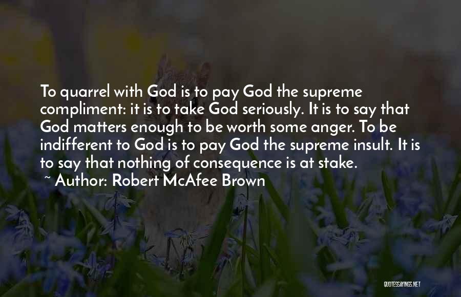 Robert McAfee Brown Quotes: To Quarrel With God Is To Pay God The Supreme Compliment: It Is To Take God Seriously. It Is To