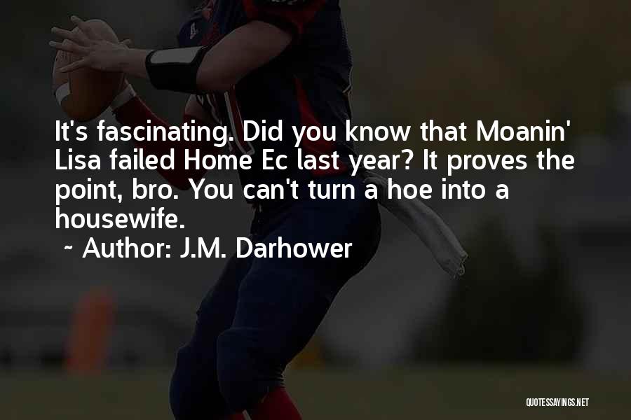 J.M. Darhower Quotes: It's Fascinating. Did You Know That Moanin' Lisa Failed Home Ec Last Year? It Proves The Point, Bro. You Can't