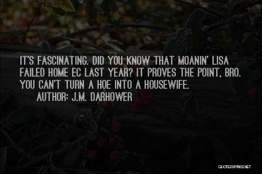 J.M. Darhower Quotes: It's Fascinating. Did You Know That Moanin' Lisa Failed Home Ec Last Year? It Proves The Point, Bro. You Can't