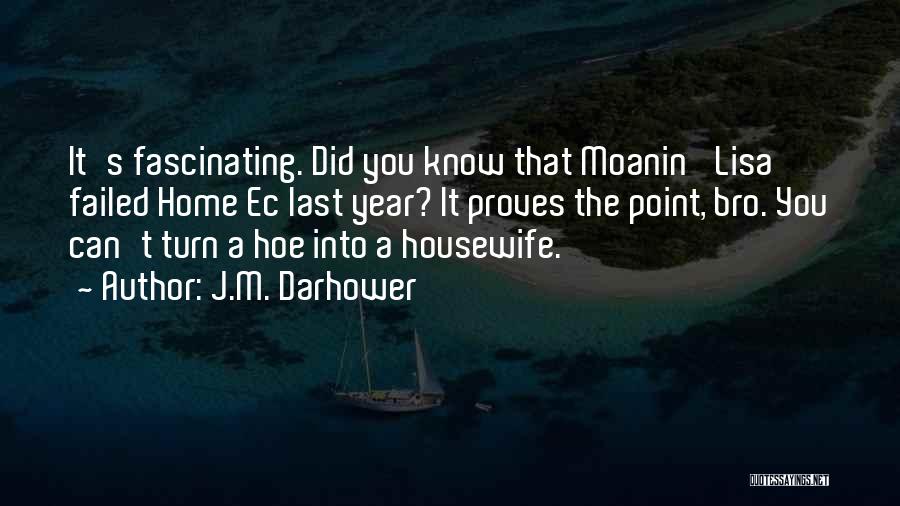 J.M. Darhower Quotes: It's Fascinating. Did You Know That Moanin' Lisa Failed Home Ec Last Year? It Proves The Point, Bro. You Can't