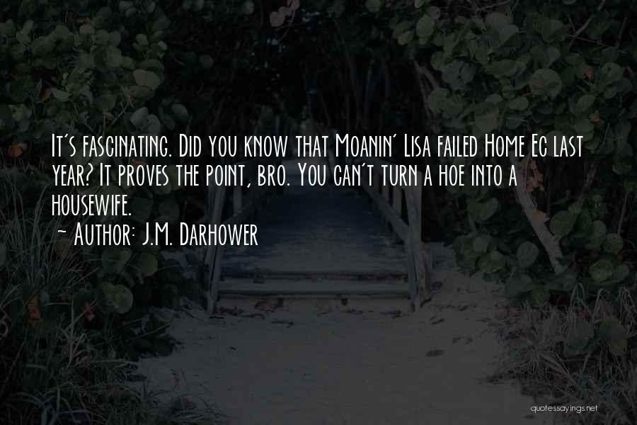 J.M. Darhower Quotes: It's Fascinating. Did You Know That Moanin' Lisa Failed Home Ec Last Year? It Proves The Point, Bro. You Can't