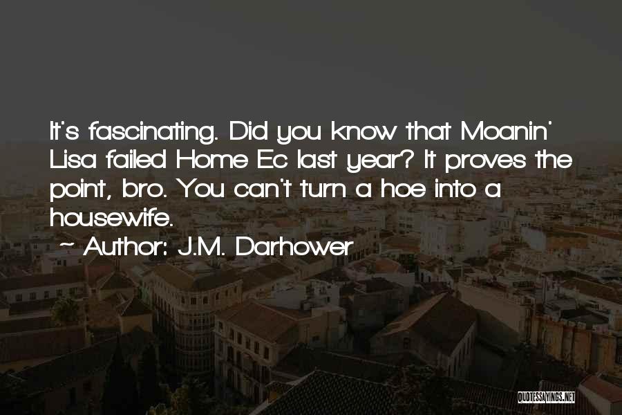 J.M. Darhower Quotes: It's Fascinating. Did You Know That Moanin' Lisa Failed Home Ec Last Year? It Proves The Point, Bro. You Can't