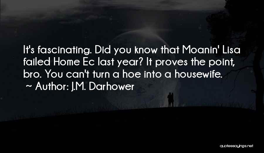 J.M. Darhower Quotes: It's Fascinating. Did You Know That Moanin' Lisa Failed Home Ec Last Year? It Proves The Point, Bro. You Can't