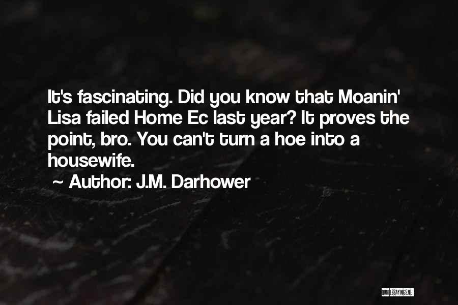 J.M. Darhower Quotes: It's Fascinating. Did You Know That Moanin' Lisa Failed Home Ec Last Year? It Proves The Point, Bro. You Can't