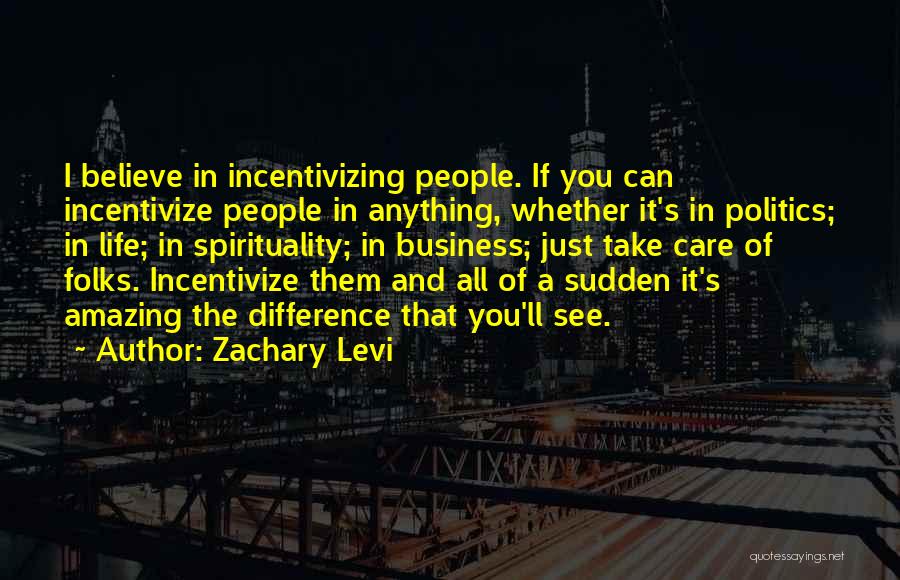Zachary Levi Quotes: I Believe In Incentivizing People. If You Can Incentivize People In Anything, Whether It's In Politics; In Life; In Spirituality;