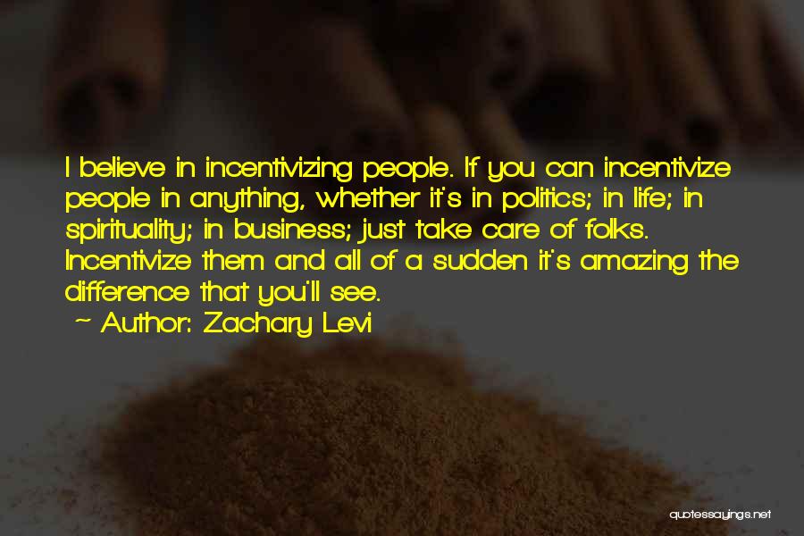Zachary Levi Quotes: I Believe In Incentivizing People. If You Can Incentivize People In Anything, Whether It's In Politics; In Life; In Spirituality;