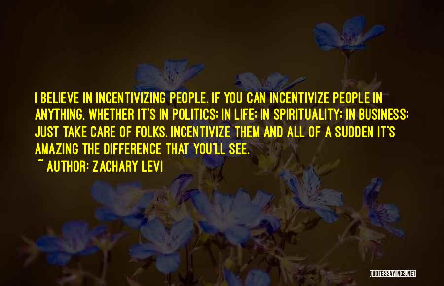Zachary Levi Quotes: I Believe In Incentivizing People. If You Can Incentivize People In Anything, Whether It's In Politics; In Life; In Spirituality;