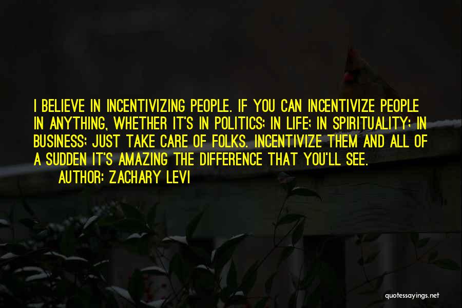 Zachary Levi Quotes: I Believe In Incentivizing People. If You Can Incentivize People In Anything, Whether It's In Politics; In Life; In Spirituality;