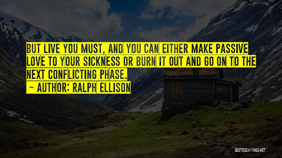 Ralph Ellison Quotes: But Live You Must, And You Can Either Make Passive Love To Your Sickness Or Burn It Out And Go