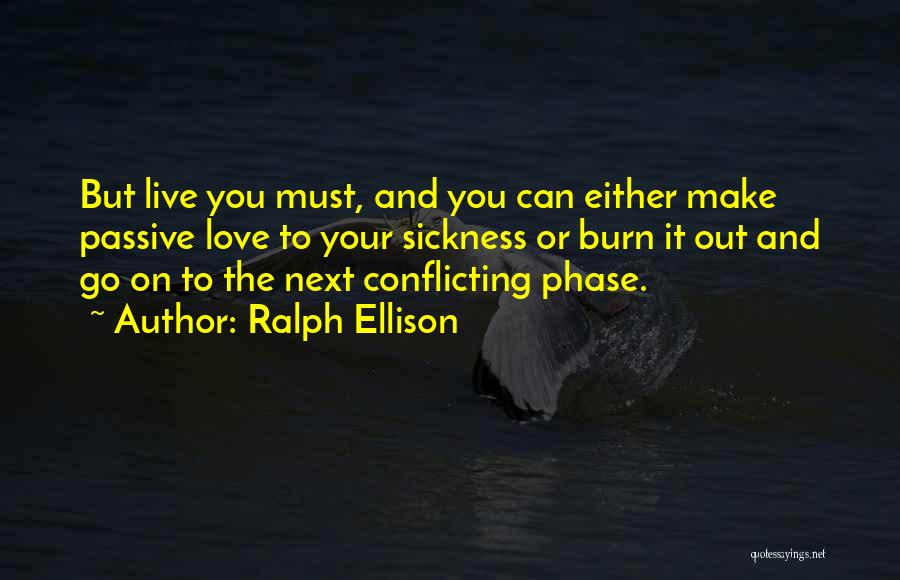 Ralph Ellison Quotes: But Live You Must, And You Can Either Make Passive Love To Your Sickness Or Burn It Out And Go