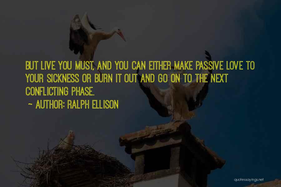 Ralph Ellison Quotes: But Live You Must, And You Can Either Make Passive Love To Your Sickness Or Burn It Out And Go