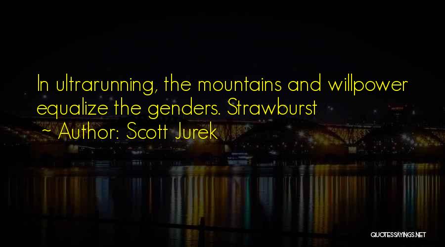 Scott Jurek Quotes: In Ultrarunning, The Mountains And Willpower Equalize The Genders. Strawburst