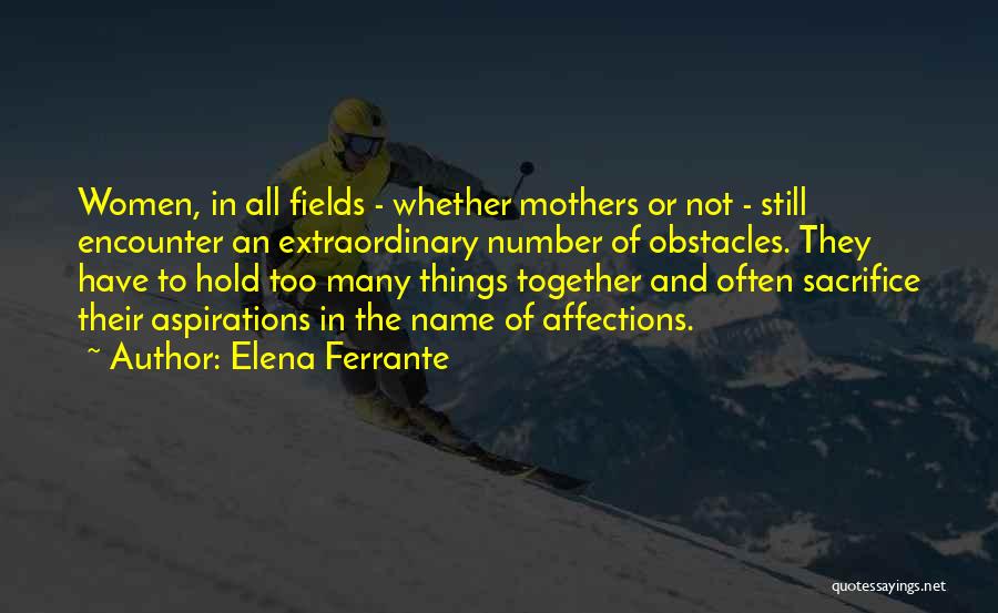 Elena Ferrante Quotes: Women, In All Fields - Whether Mothers Or Not - Still Encounter An Extraordinary Number Of Obstacles. They Have To