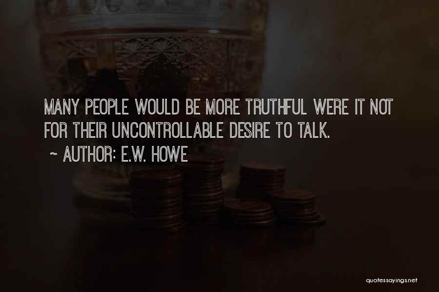 E.W. Howe Quotes: Many People Would Be More Truthful Were It Not For Their Uncontrollable Desire To Talk.