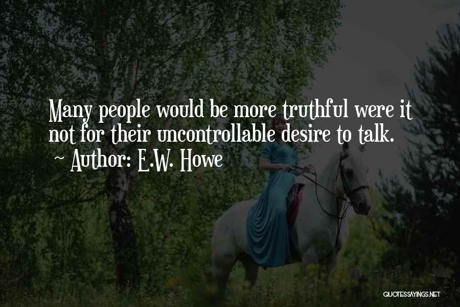 E.W. Howe Quotes: Many People Would Be More Truthful Were It Not For Their Uncontrollable Desire To Talk.