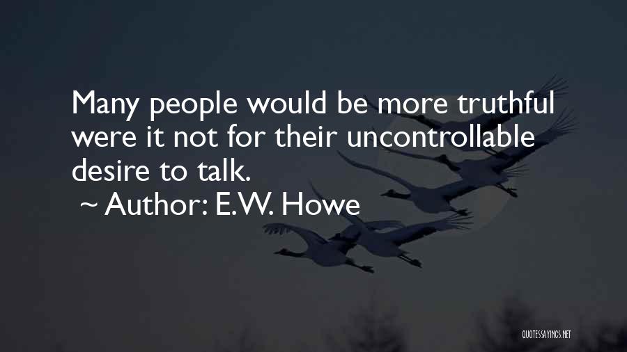 E.W. Howe Quotes: Many People Would Be More Truthful Were It Not For Their Uncontrollable Desire To Talk.