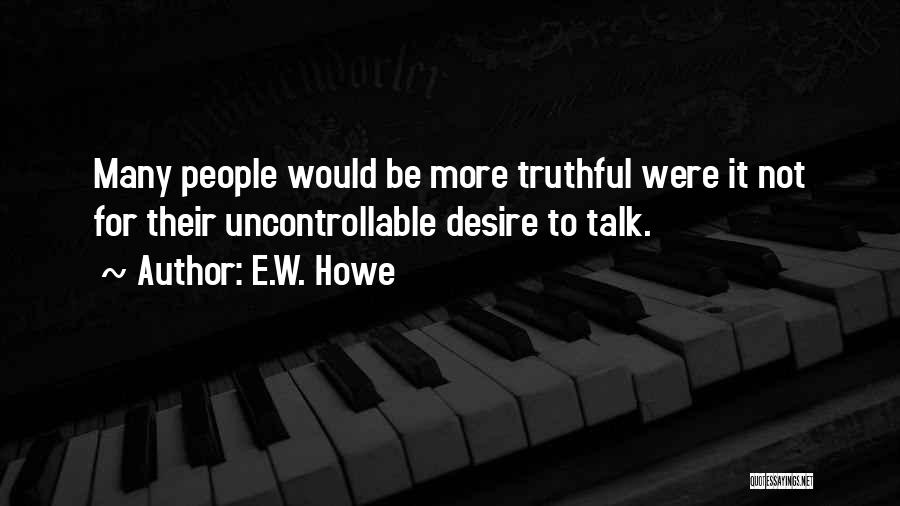 E.W. Howe Quotes: Many People Would Be More Truthful Were It Not For Their Uncontrollable Desire To Talk.