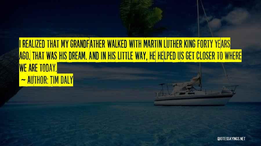 Tim Daly Quotes: I Realized That My Grandfather Walked With Martin Luther King Forty Years Ago. That Was His Dream. And In His