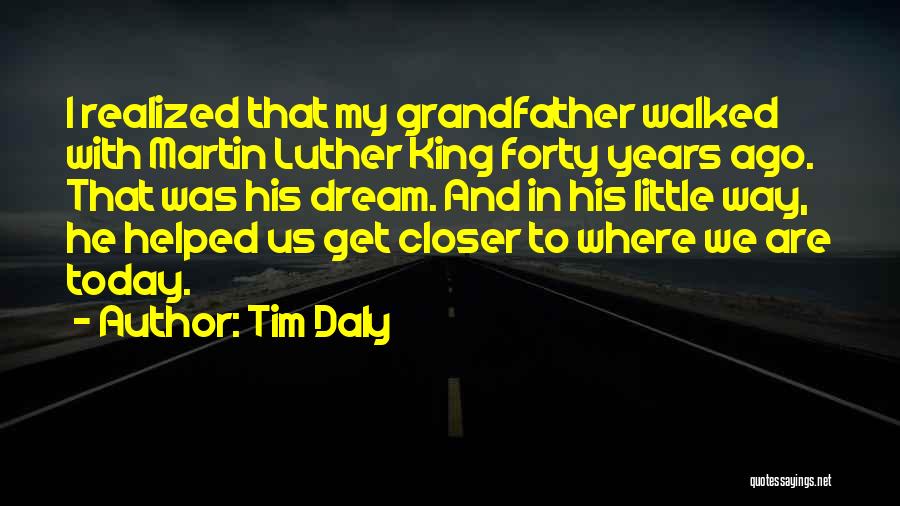 Tim Daly Quotes: I Realized That My Grandfather Walked With Martin Luther King Forty Years Ago. That Was His Dream. And In His