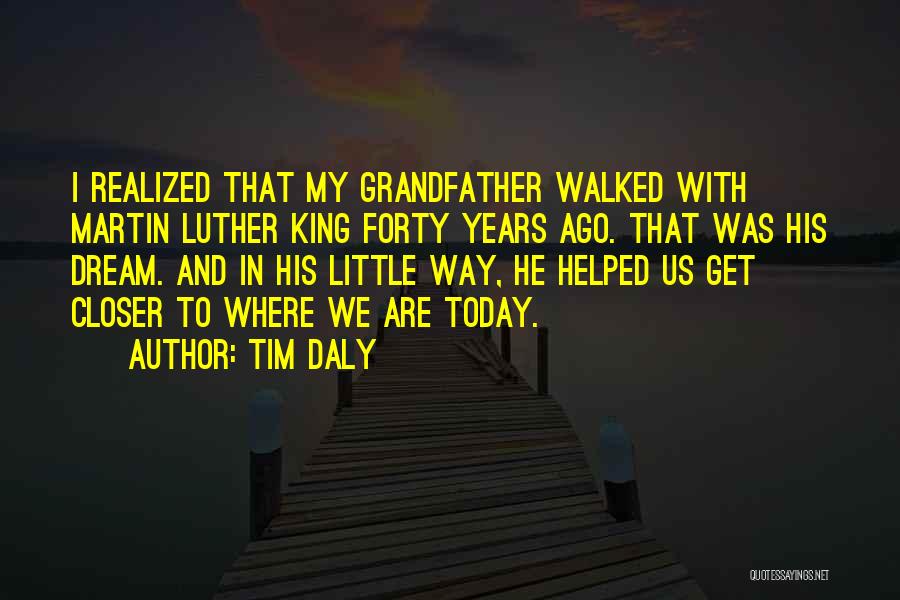 Tim Daly Quotes: I Realized That My Grandfather Walked With Martin Luther King Forty Years Ago. That Was His Dream. And In His