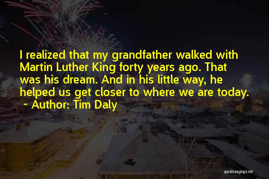 Tim Daly Quotes: I Realized That My Grandfather Walked With Martin Luther King Forty Years Ago. That Was His Dream. And In His