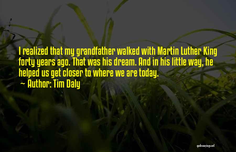 Tim Daly Quotes: I Realized That My Grandfather Walked With Martin Luther King Forty Years Ago. That Was His Dream. And In His