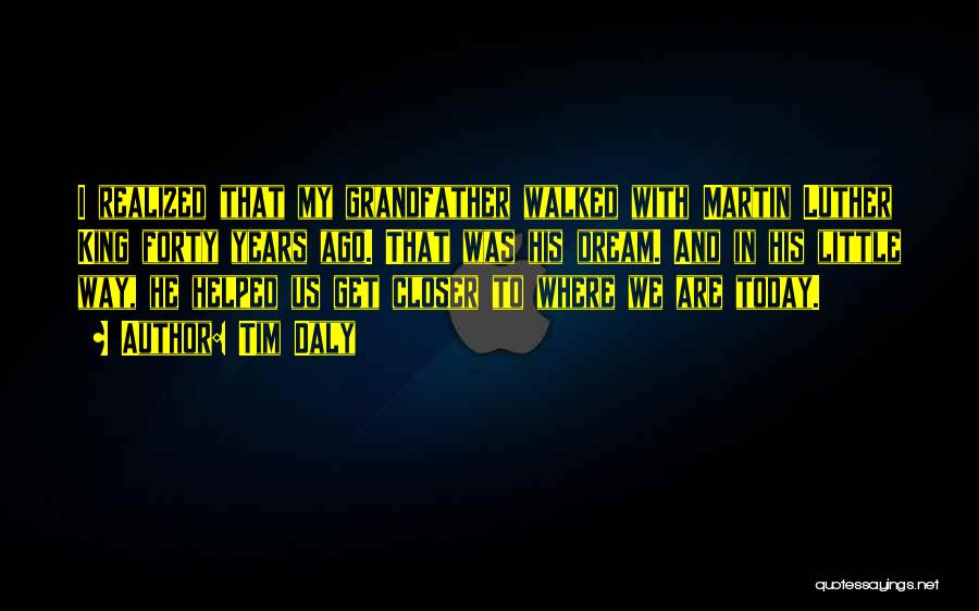 Tim Daly Quotes: I Realized That My Grandfather Walked With Martin Luther King Forty Years Ago. That Was His Dream. And In His