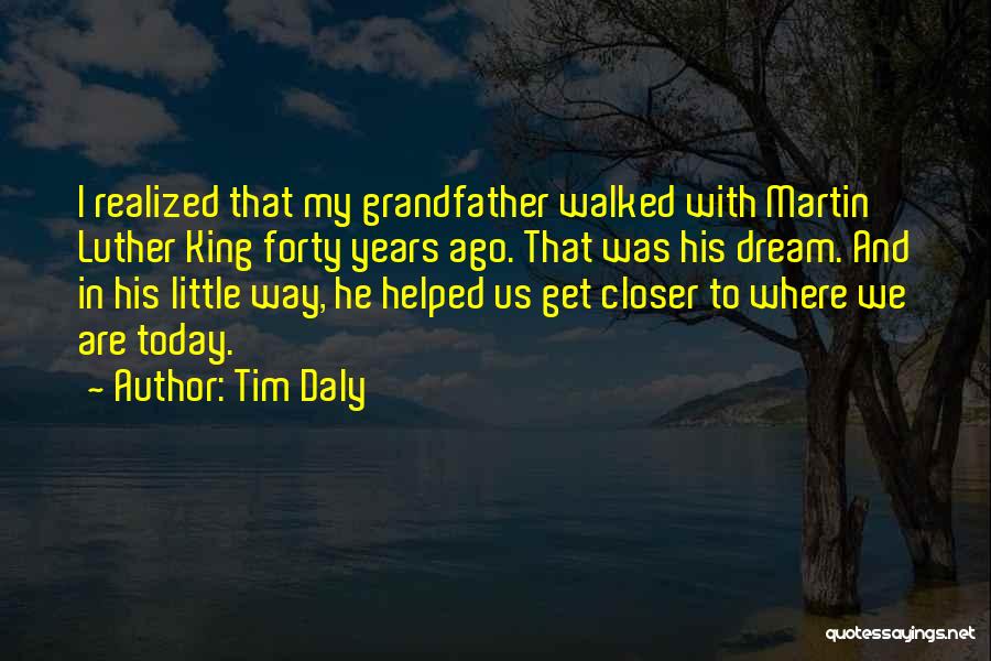 Tim Daly Quotes: I Realized That My Grandfather Walked With Martin Luther King Forty Years Ago. That Was His Dream. And In His