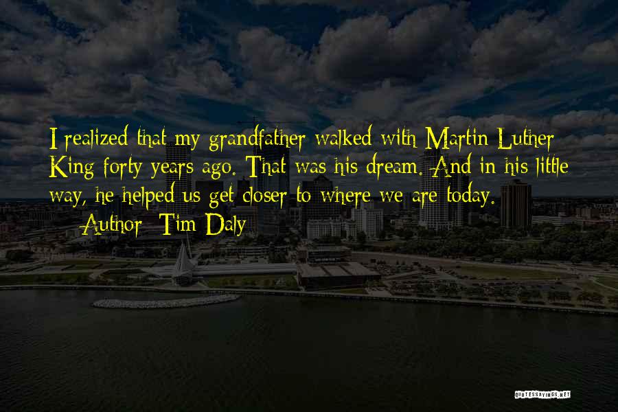 Tim Daly Quotes: I Realized That My Grandfather Walked With Martin Luther King Forty Years Ago. That Was His Dream. And In His