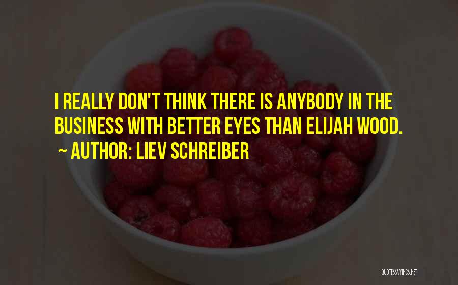 Liev Schreiber Quotes: I Really Don't Think There Is Anybody In The Business With Better Eyes Than Elijah Wood.