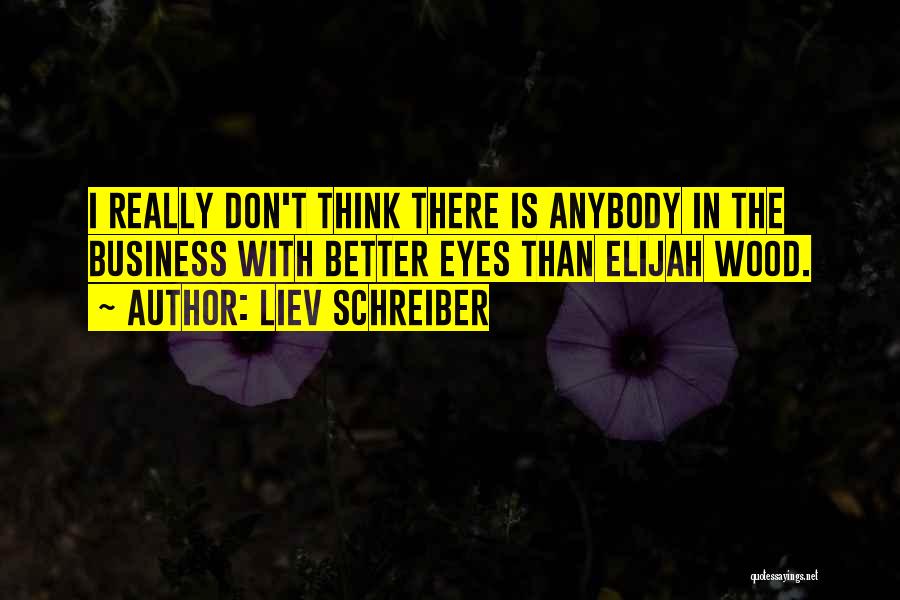 Liev Schreiber Quotes: I Really Don't Think There Is Anybody In The Business With Better Eyes Than Elijah Wood.