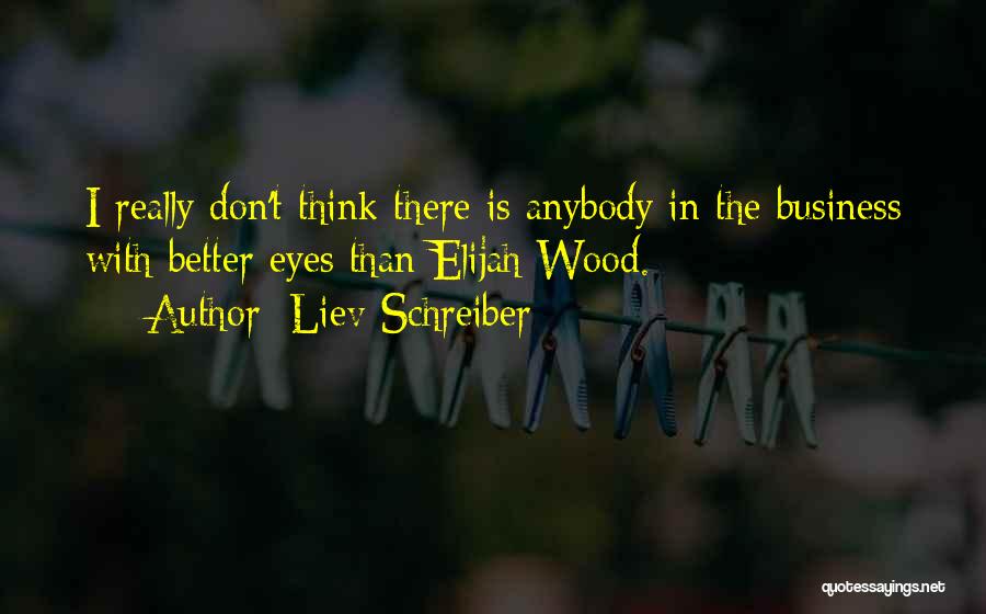 Liev Schreiber Quotes: I Really Don't Think There Is Anybody In The Business With Better Eyes Than Elijah Wood.