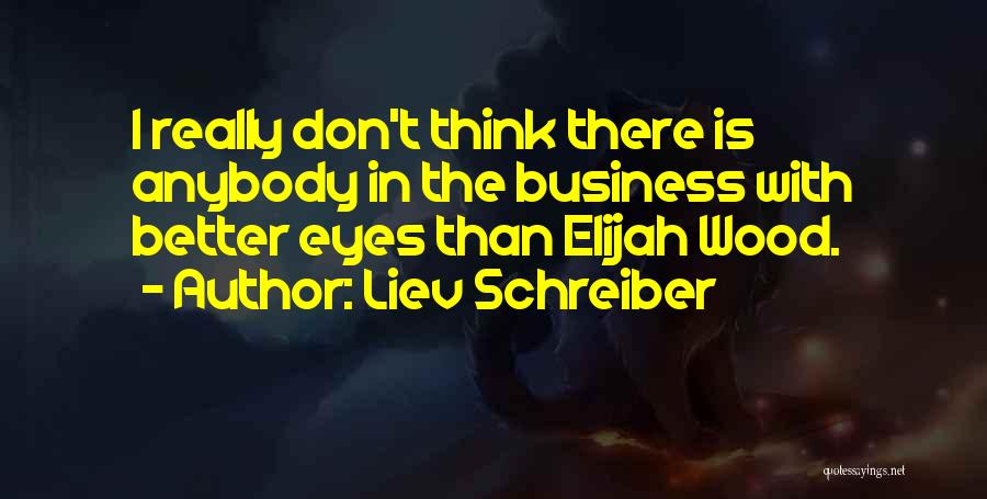 Liev Schreiber Quotes: I Really Don't Think There Is Anybody In The Business With Better Eyes Than Elijah Wood.