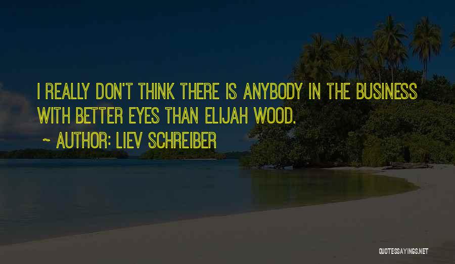 Liev Schreiber Quotes: I Really Don't Think There Is Anybody In The Business With Better Eyes Than Elijah Wood.