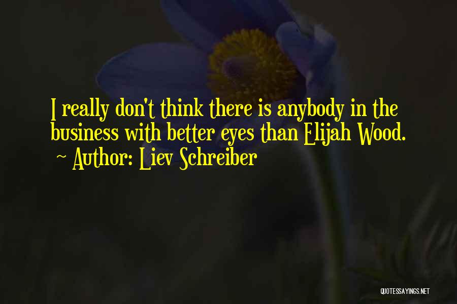 Liev Schreiber Quotes: I Really Don't Think There Is Anybody In The Business With Better Eyes Than Elijah Wood.