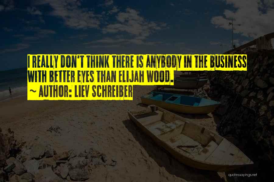Liev Schreiber Quotes: I Really Don't Think There Is Anybody In The Business With Better Eyes Than Elijah Wood.