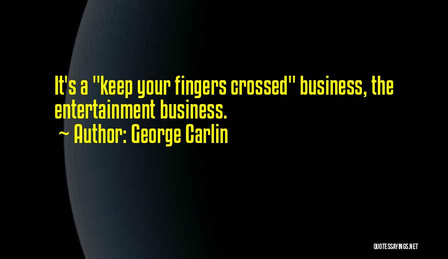 George Carlin Quotes: It's A Keep Your Fingers Crossed Business, The Entertainment Business.