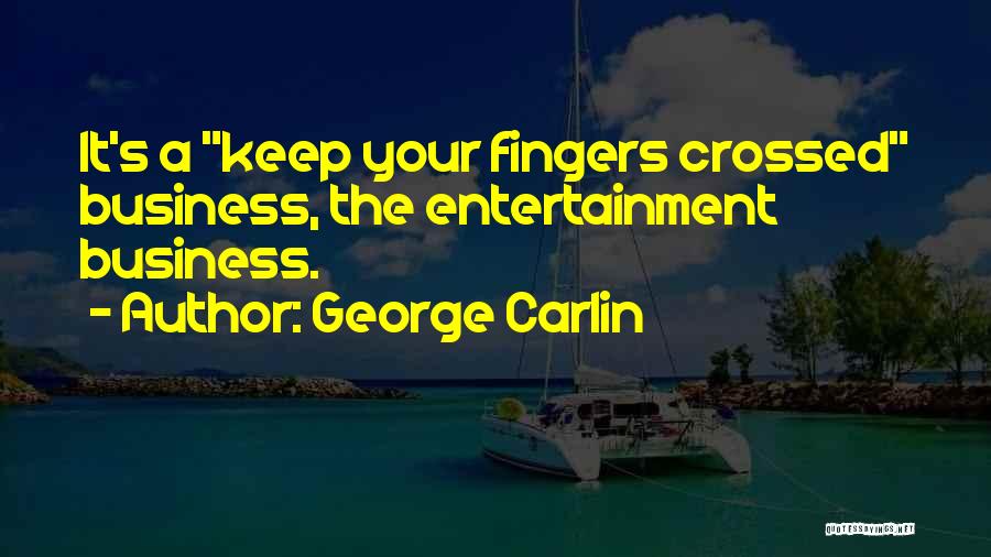 George Carlin Quotes: It's A Keep Your Fingers Crossed Business, The Entertainment Business.