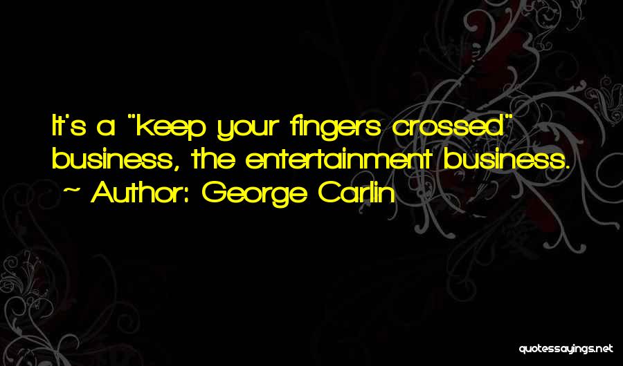 George Carlin Quotes: It's A Keep Your Fingers Crossed Business, The Entertainment Business.