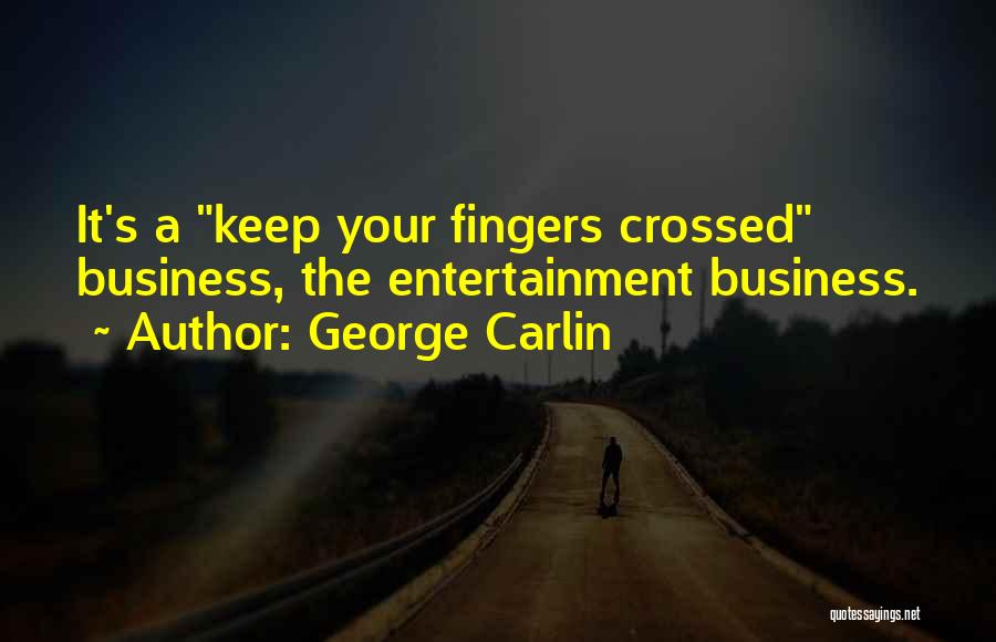 George Carlin Quotes: It's A Keep Your Fingers Crossed Business, The Entertainment Business.