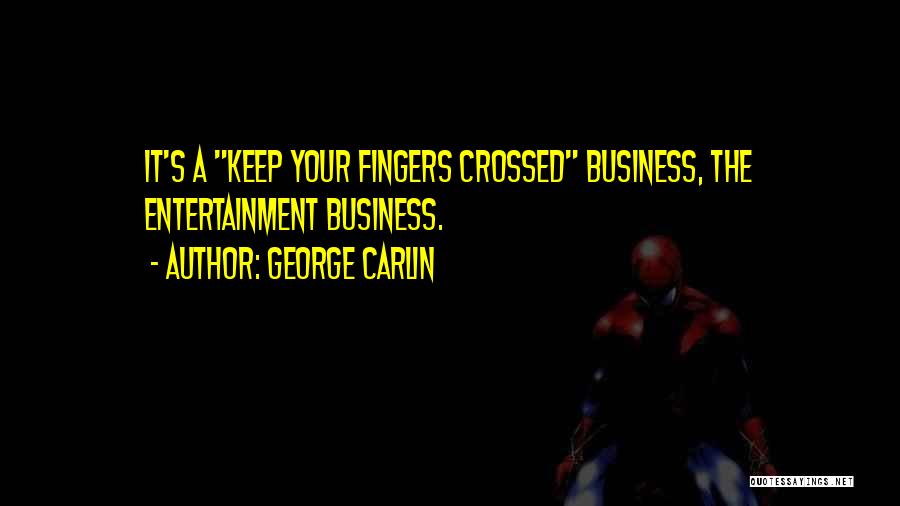 George Carlin Quotes: It's A Keep Your Fingers Crossed Business, The Entertainment Business.