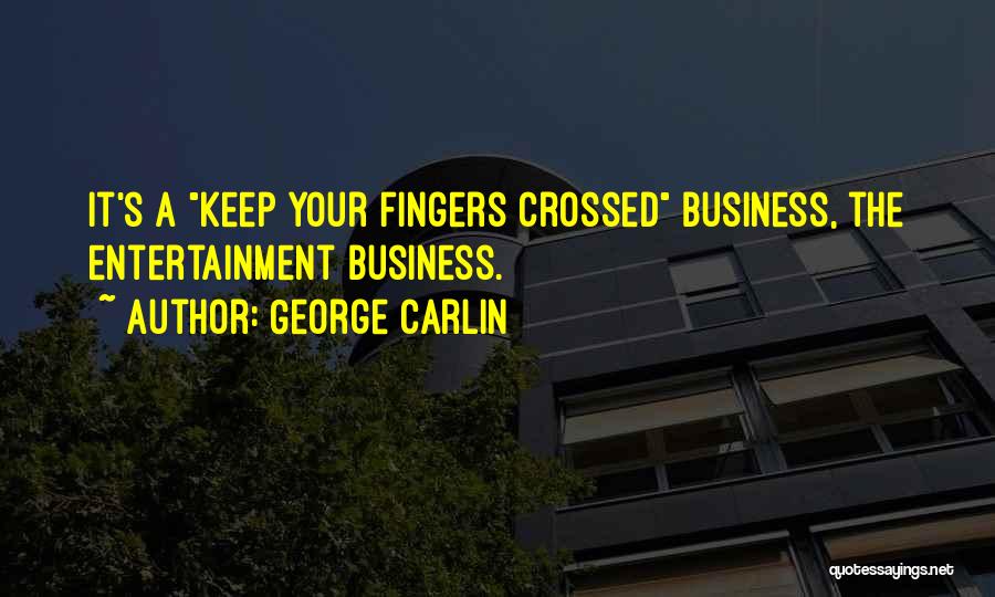 George Carlin Quotes: It's A Keep Your Fingers Crossed Business, The Entertainment Business.