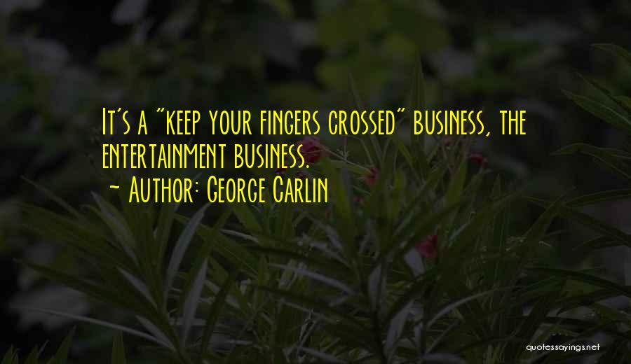 George Carlin Quotes: It's A Keep Your Fingers Crossed Business, The Entertainment Business.