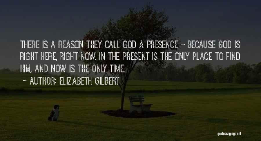 Elizabeth Gilbert Quotes: There Is A Reason They Call God A Presence - Because God Is Right Here, Right Now. In The Present