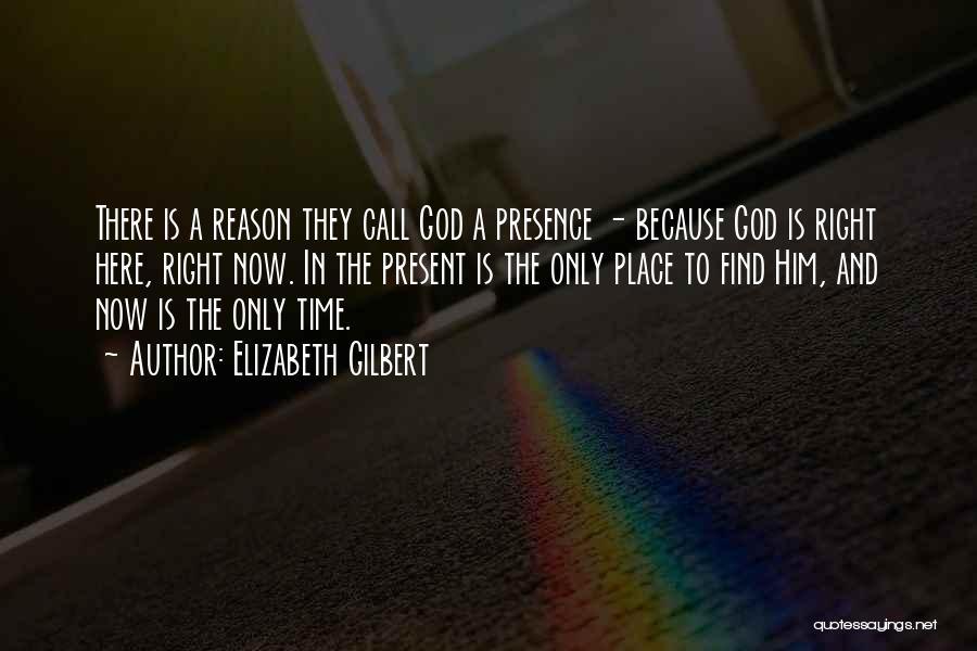 Elizabeth Gilbert Quotes: There Is A Reason They Call God A Presence - Because God Is Right Here, Right Now. In The Present