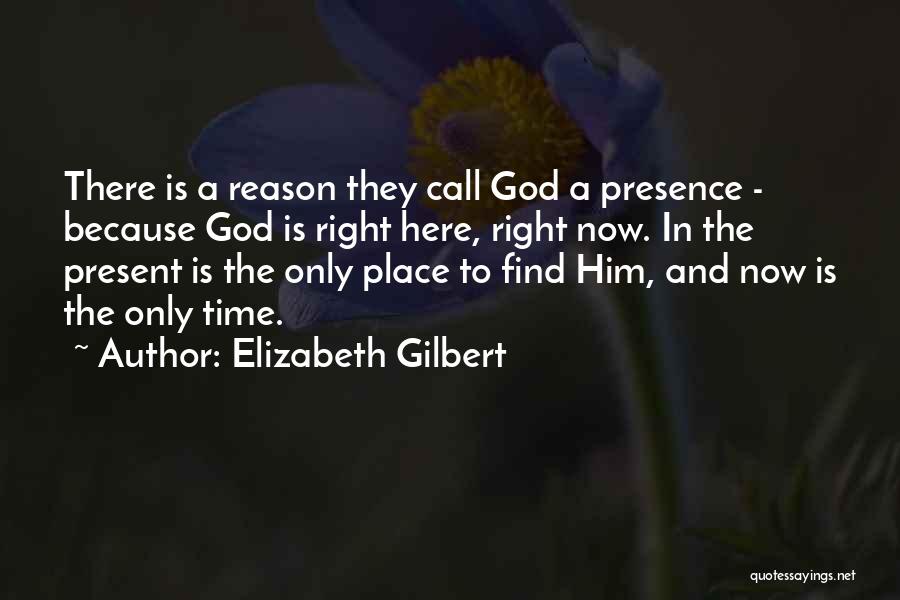 Elizabeth Gilbert Quotes: There Is A Reason They Call God A Presence - Because God Is Right Here, Right Now. In The Present