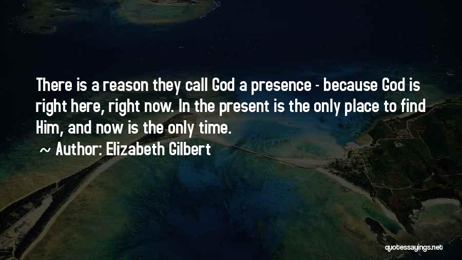 Elizabeth Gilbert Quotes: There Is A Reason They Call God A Presence - Because God Is Right Here, Right Now. In The Present