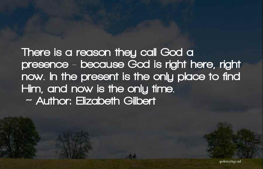 Elizabeth Gilbert Quotes: There Is A Reason They Call God A Presence - Because God Is Right Here, Right Now. In The Present