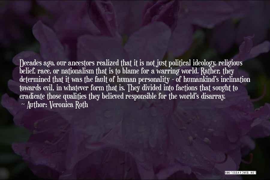 Veronica Roth Quotes: Decades Ago, Our Ancestors Realized That It Is Not Just Political Ideology, Religious Belief, Race, Or Nationalism That Is To