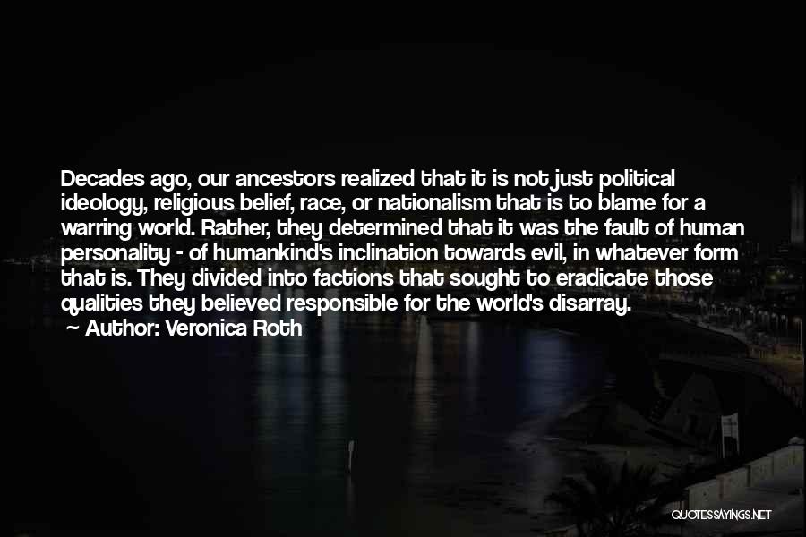 Veronica Roth Quotes: Decades Ago, Our Ancestors Realized That It Is Not Just Political Ideology, Religious Belief, Race, Or Nationalism That Is To